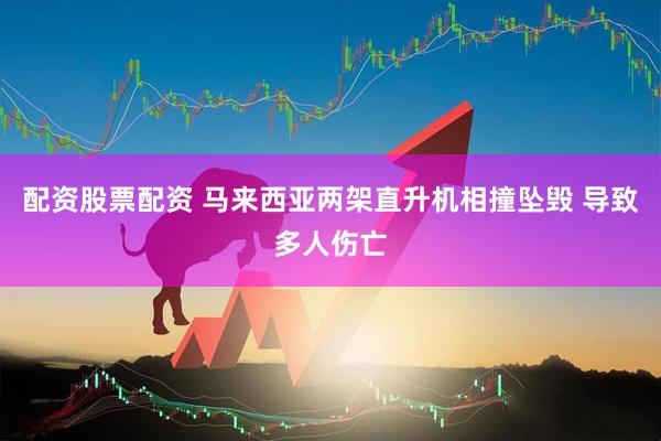 配资股票配资 马来西亚两架直升机相撞坠毁 导致多人伤亡