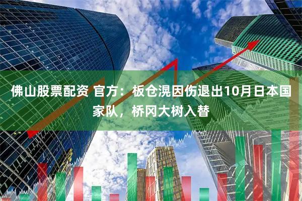 佛山股票配资 官方：板仓滉因伤退出10月日本国家队，桥冈大树入替