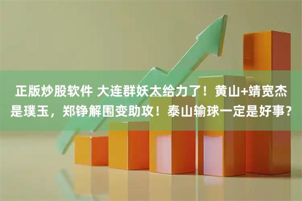 正版炒股软件 大连群妖太给力了！黄山+靖宽杰是璞玉，郑铮解围变助攻！泰山输球一定是好事？