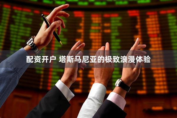 配资开户 塔斯马尼亚的极致浪漫体验