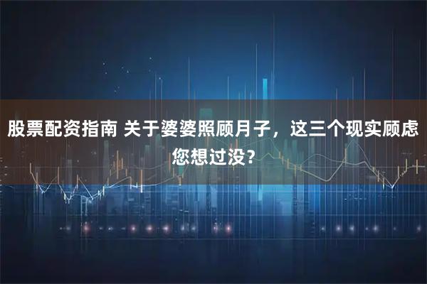 股票配资指南 关于婆婆照顾月子，这三个现实顾虑您想过没？