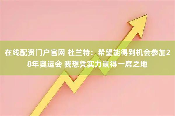 在线配资门户官网 杜兰特:希望能得到机会参加28年奥运会 我想凭实力赢得一席之地