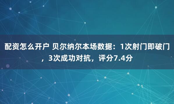配资怎么开户 贝尔纳尔本场数据：1次射门即破门，3次成功对抗，评分7.4分