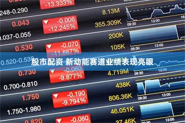 股市配资 新动能赛道业绩表现亮眼